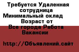 Требуется Удаленная сотрудница › Минимальный оклад ­ 97 000 › Возраст от ­ 18 - Все города Работа » Вакансии   